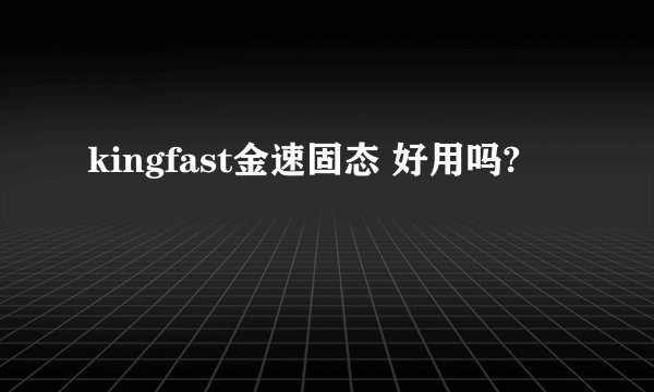 kingfast金速固态 好用吗?