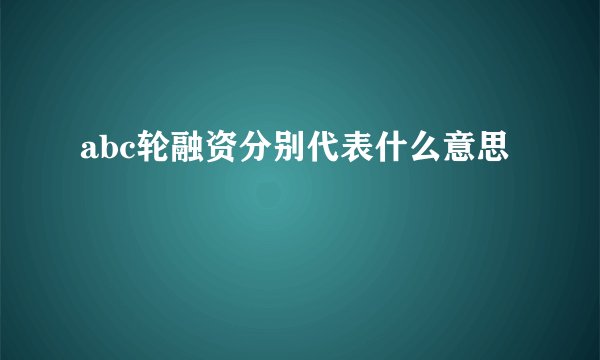 abc轮融资分别代表什么意思