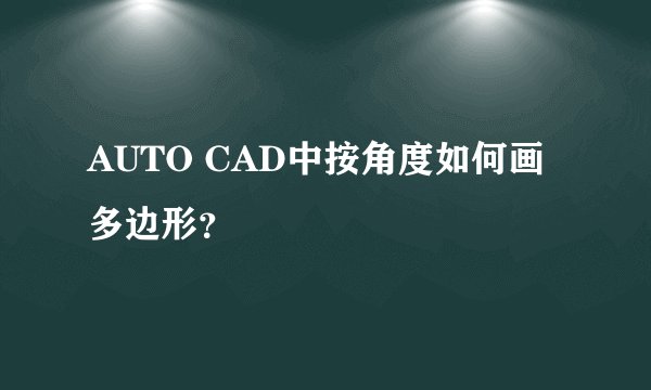 AUTO CAD中按角度如何画多边形?