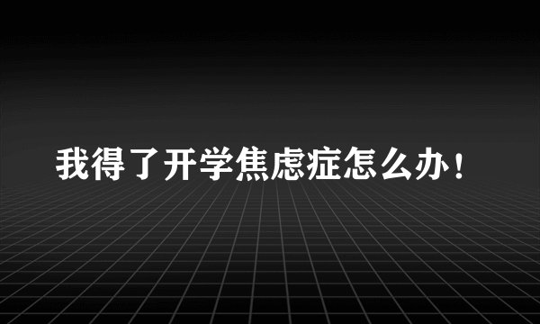 我得了开学焦虑症怎么办！