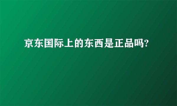 京东国际上的东西是正品吗?