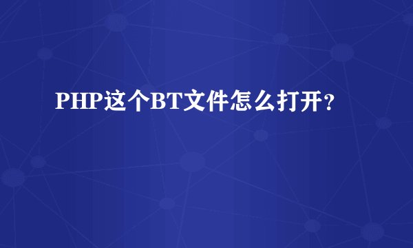 PHP这个BT文件怎么打开？
