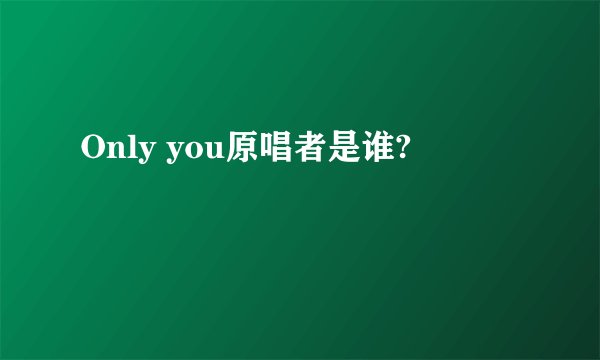 Only you原唱者是谁?