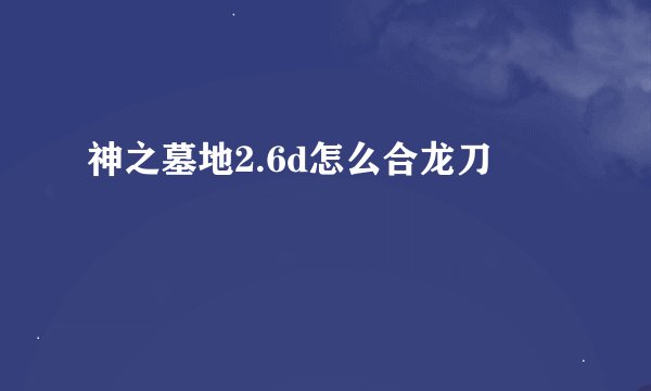 神之墓地2.6d怎么合龙刀