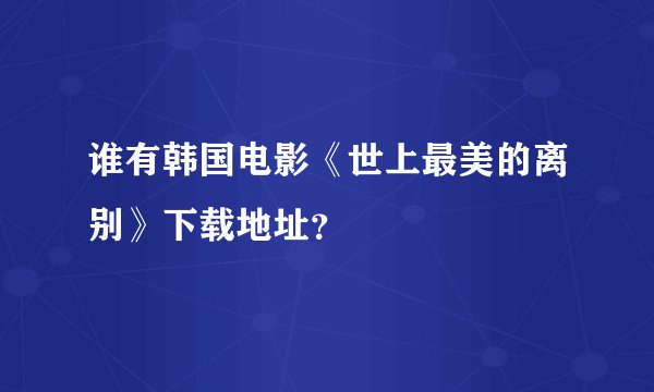 谁有韩国电影《世上最美的离别》下载地址？