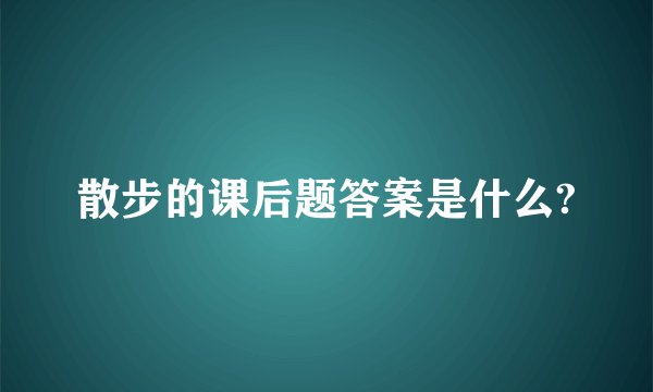 散步的课后题答案是什么?
