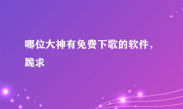 哪位大神有免费下歌的软件，跪求