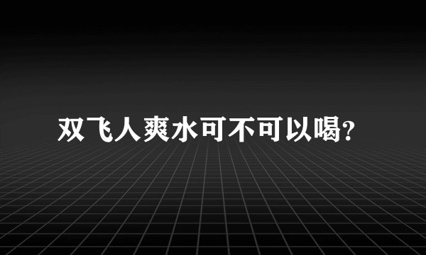 双飞人爽水可不可以喝？