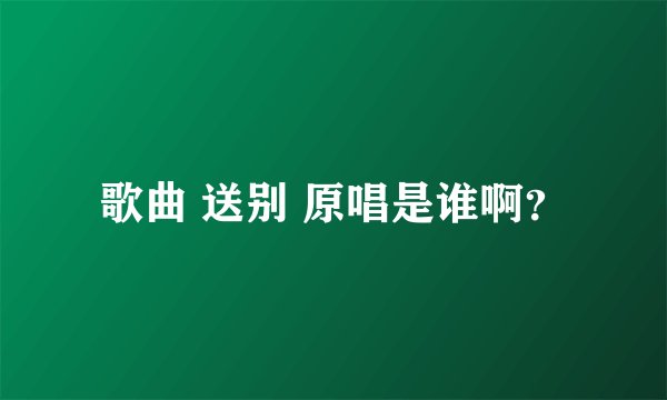 歌曲 送别 原唱是谁啊？