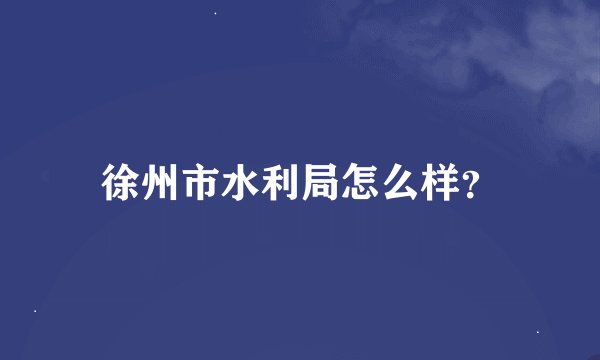徐州市水利局怎么样？