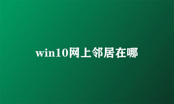 win10网上邻居在哪