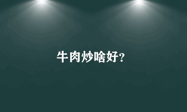 牛肉炒啥好？
