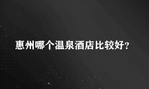 惠州哪个温泉酒店比较好？