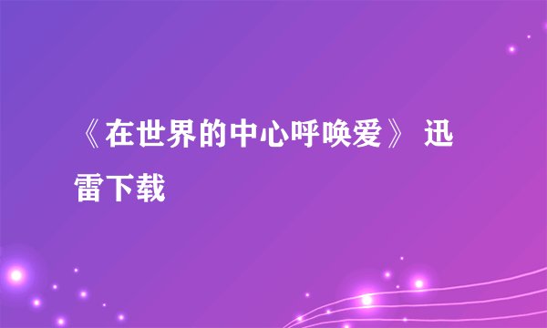 《在世界的中心呼唤爱》 迅雷下载