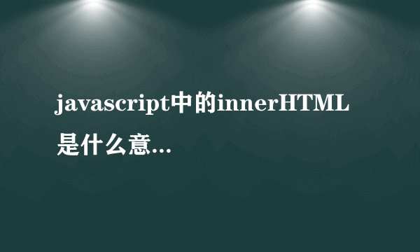 javascript中的innerHTML是什么意思，怎么个用法？