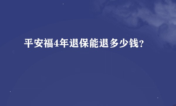 平安福4年退保能退多少钱？