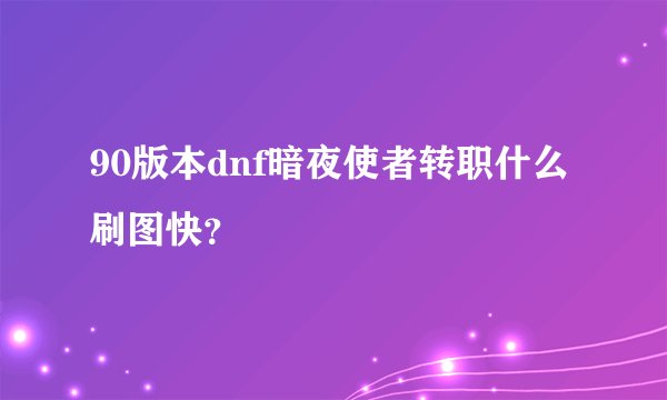 90版本dnf暗夜使者转职什么刷图快？