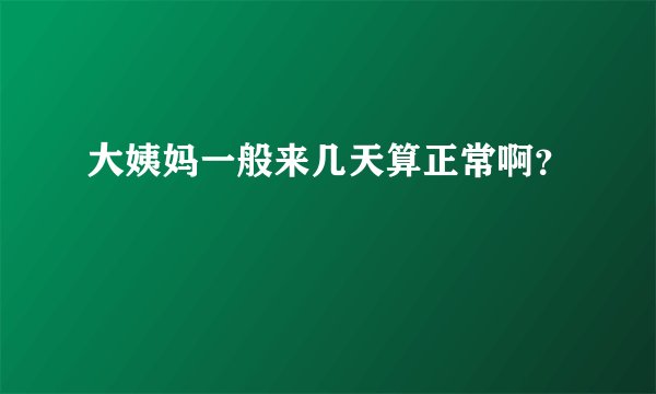 大姨妈一般来几天算正常啊？