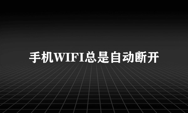 手机WIFI总是自动断开