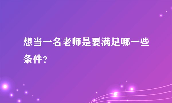 想当一名老师是要满足哪一些条件？