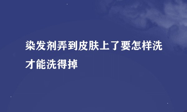 染发剂弄到皮肤上了要怎样洗才能洗得掉