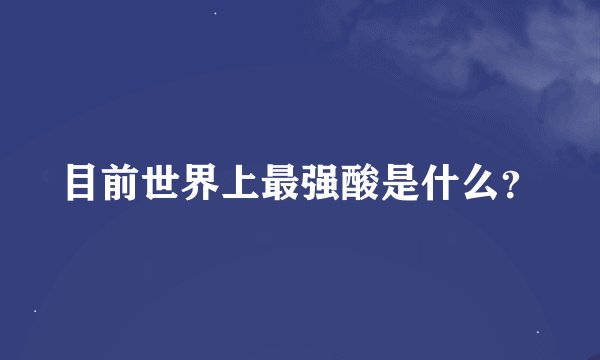 目前世界上最强酸是什么？