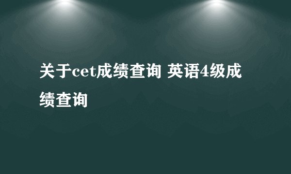 关于cet成绩查询 英语4级成绩查询