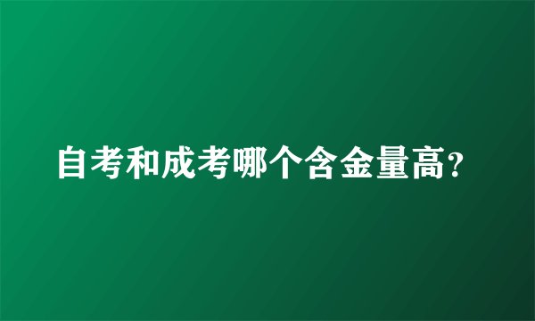 自考和成考哪个含金量高?