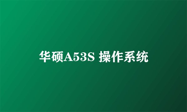华硕A53S 操作系统