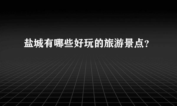 盐城有哪些好玩的旅游景点?