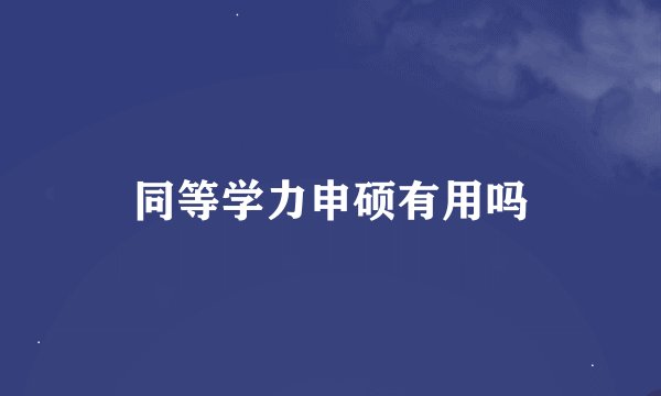 同等学力申硕有用吗