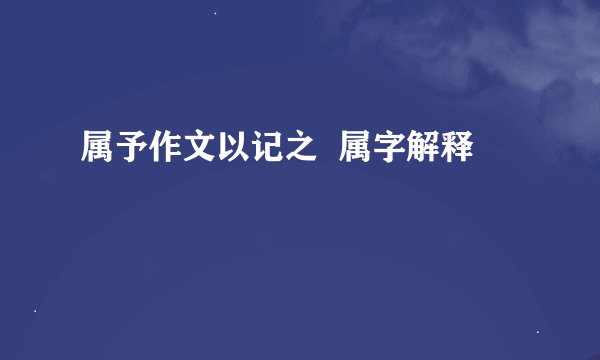 属予作文以记之  属字解释