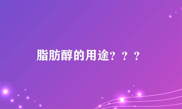 脂肪醇的用途？？？