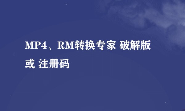 MP4、RM转换专家 破解版 或 注册码