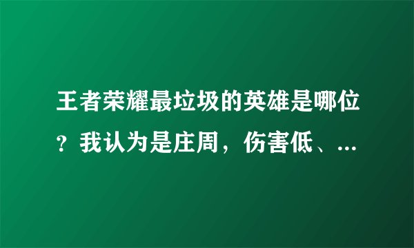 王者荣耀最垃圾的英雄是哪位？我认为是庄周，伤害低、敏捷低，每次玩儿他都会给虐出那啥来，你们认为呢？
