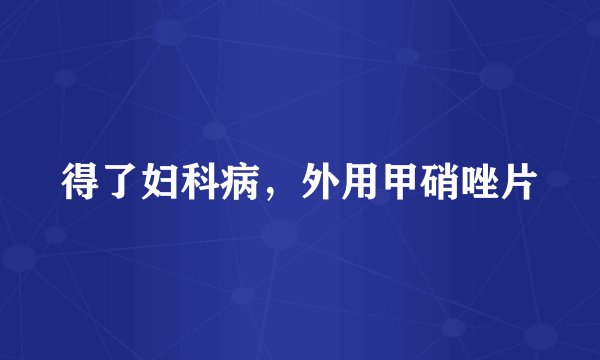得了妇科病，外用甲硝唑片
