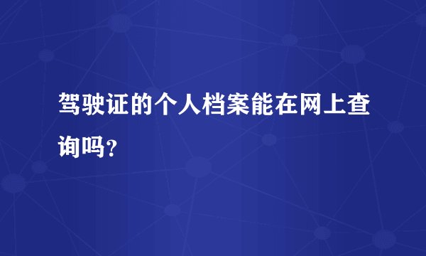 驾驶证的个人档案能在网上查询吗?