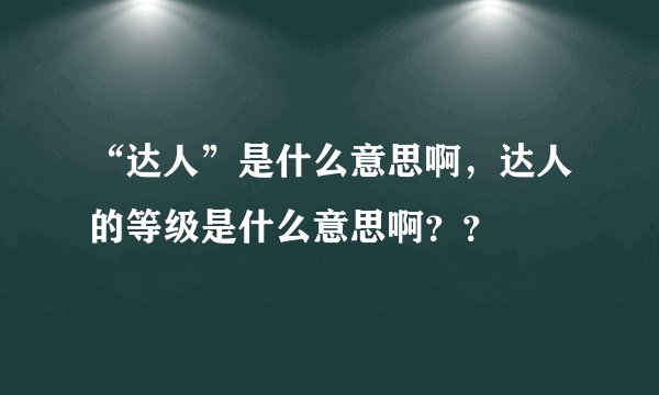 “达人”是什么意思啊，达人的等级是什么意思啊？？