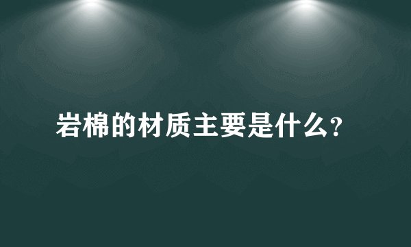 岩棉的材质主要是什么？