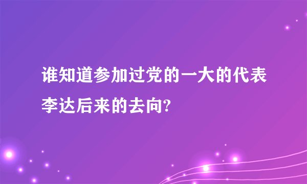 谁知道参加过党的一大的代表李达后来的去向?