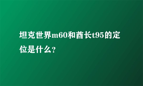 坦克世界m60和酋长t95的定位是什么？