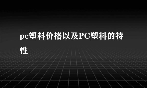 pc塑料价格以及PC塑料的特性