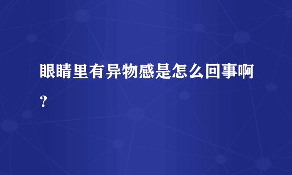 眼睛里有异物感是怎么回事啊？