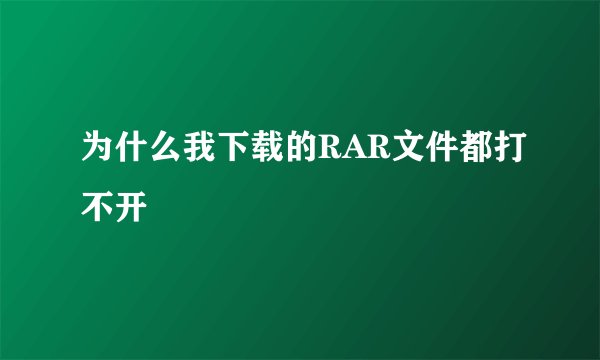 为什么我下载的RAR文件都打不开