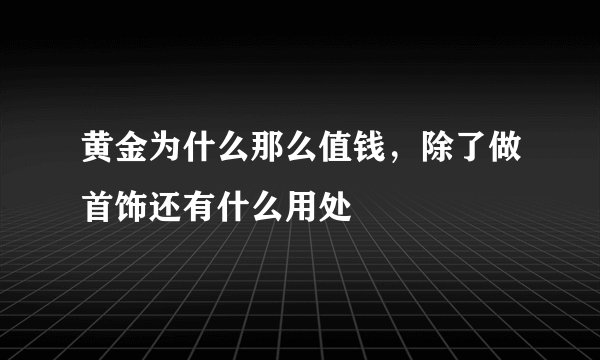 黄金为什么那么值钱，除了做首饰还有什么用处