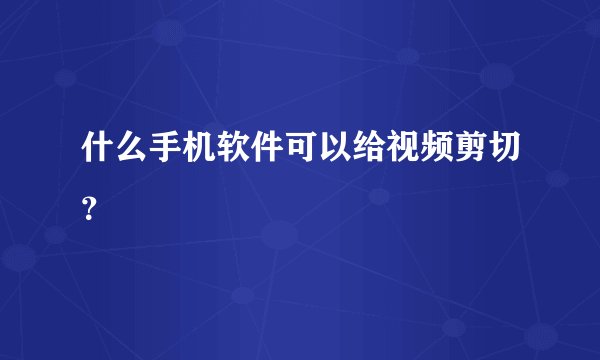 什么手机软件可以给视频剪切?