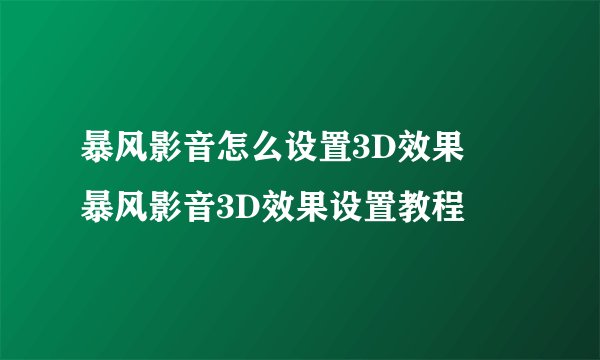 暴风影音怎么设置3D效果 暴风影音3D效果设置教程