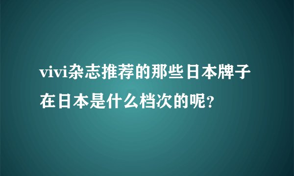 vivi杂志推荐的那些日本牌子在日本是什么档次的呢？
