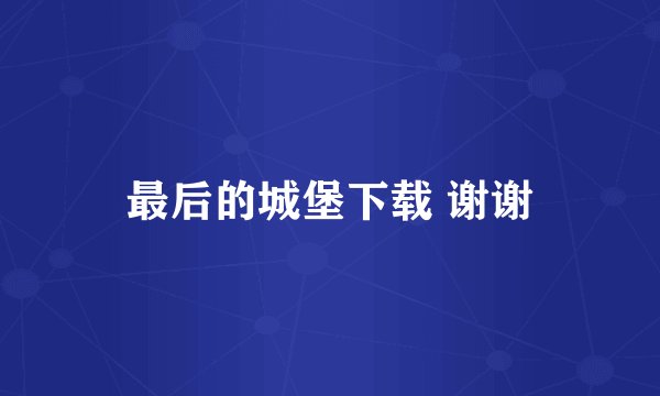 最后的城堡下载 谢谢