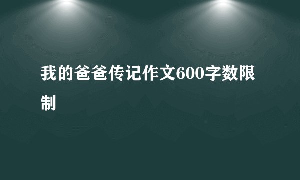 我的爸爸传记作文600字数限制